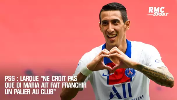 PSG : Larqué "ne croit pas que Di Maria ait fait franchir un palier au club"