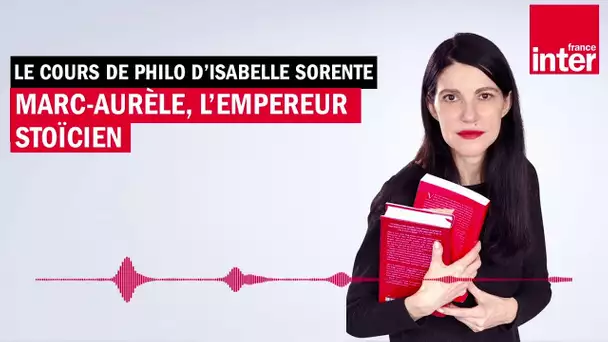 Marc-Aurèle, l'empereur stoïcien - Le cours de philo d'Isabelle Sorente