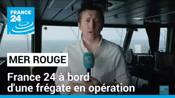 Crise en Mer Rouge : France 24 à bord d'une frégate française en opération • FRANCE 24