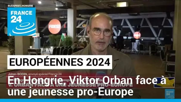 Européennes 2024 : en Hongrie, Viktor Orban face à une jeunesse pro-Europe • FRANCE 24