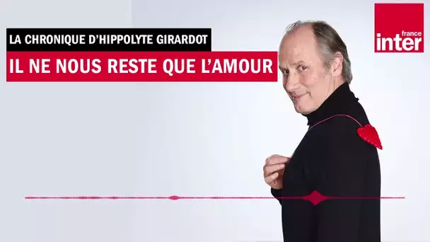 Il ne nous reste que l'amour - La chronique d'Hippolyte Girardot