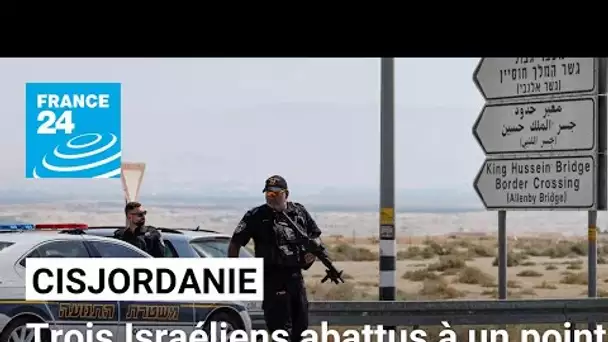 Trois Israéliens abattus à un point de passage entre la Jordanie et la Cisjordanie occupée