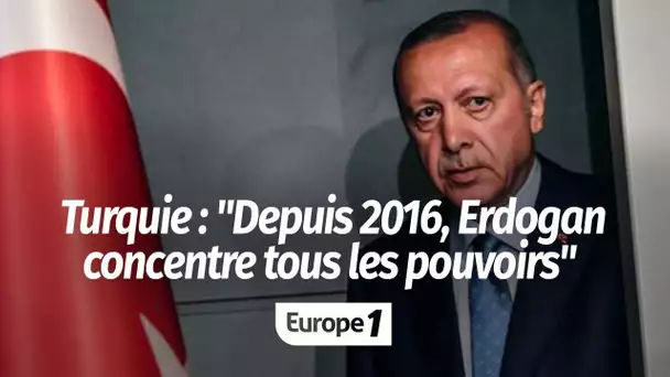 Turquie : "Depuis le putsch raté de 2016, Erdogan n'a de cesse de concentrer tous les pouvoirs"