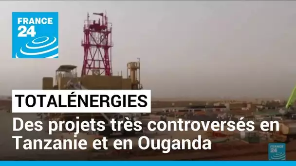 TotalÉnergies : des projets très controversés en Tanzanie et en Ouganda • FRANCE 24