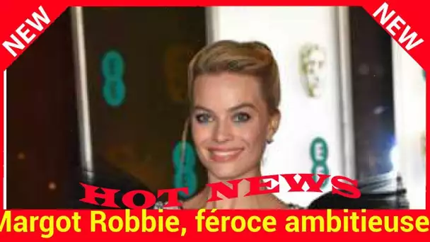 Margot Robbie, féroce ambitieuse? « J'ai dû me battre pour en arriver là »