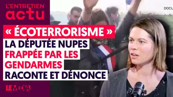 "ÉCOTERRORISME" : LA DÉPUTÉE NUPES FRAPPÉE PAR LES GENDARMES RACONTE ET DÉNONCE