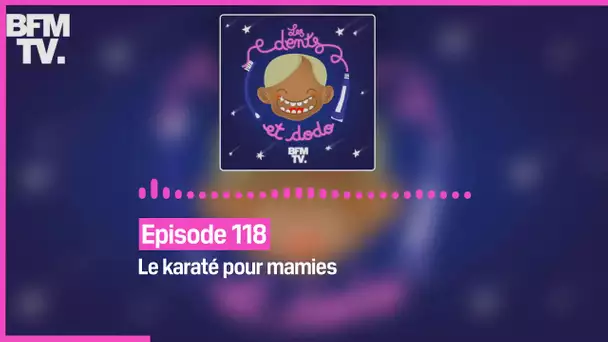 Episode 118 : Le karaté pour mamies - Les dents et dodo