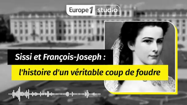 Au coeur de l'histoire   Sissi et François Joseph  l'histoire d'un véritable coup de foudre