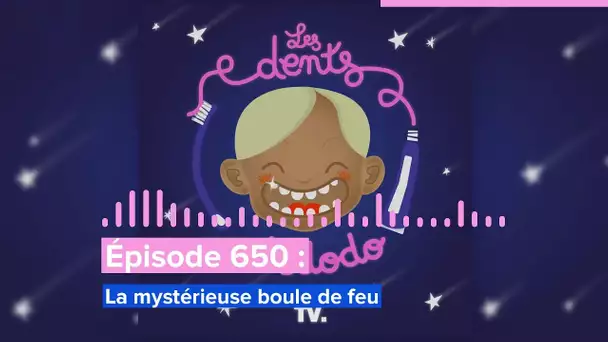 Les dents et dodo - “Épisode 650 : La mystérieuse boule de feu”