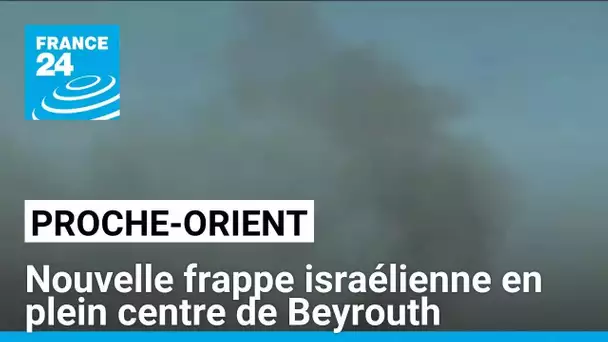 Conflit au Proche-Orient : nouvelle frappe israélienne en plein centre de Beyrouth • FRANCE 24