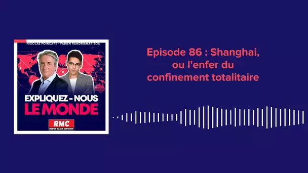 Expliquez-nous le monde - Episode 86 : Shanghai, ou l'enfer du confinement totalitaire