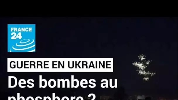 Guerre en Ukraine : Kiev accuse l'armée russe d'avoir recours aux bombes au phosphore blanc