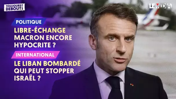 LIBRE-ÉCHANGE : MACRON ENCORE HYPOCRITE ? / LE LIBAN BOMBARDÉ : QUI PEUT STOPPER ISRAËL ?