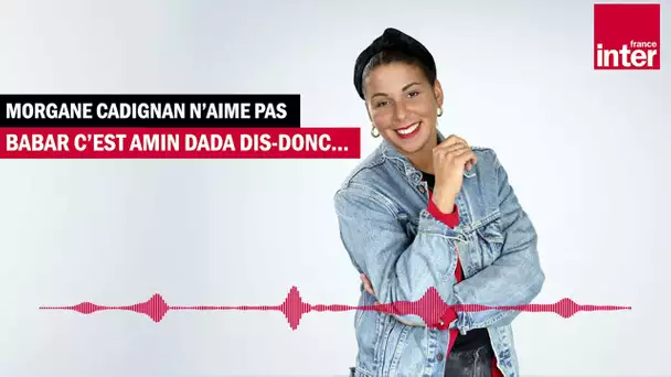 Babar c’est Amin Dada dis-donc ! Morgane Cadignan n'aime pas