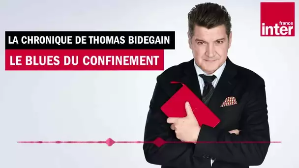 Le blues du confinement - La chronique de Thomas Bidegain