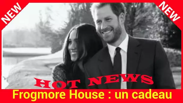 Frogmore House : un cadeau empoisonné pour le prince Harry et Meghan Markle ?