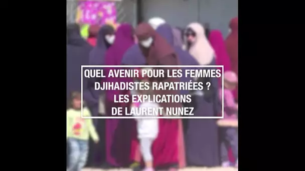 Quel avenir pour les femmes djihadistes rapatriées ? Les explications de Laurent Nunez