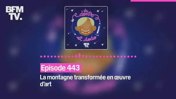 Les dents et dodo - Épisode 443 : La montagne transformée en œuvre d’art