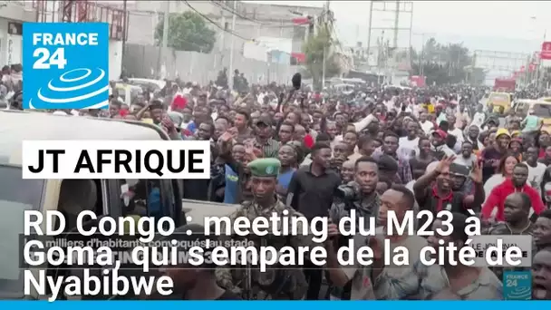 RD Congo : meeting du M23 à Goma, qui s'empare de la cité de Nyabibwe • FRANCE 24