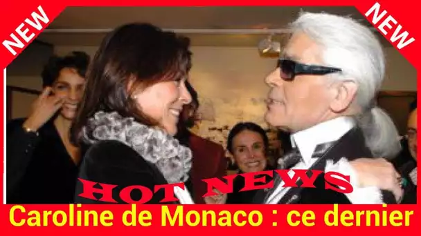 Caroline de Monaco : ce dernier cadeau de Karl Lagerfeld