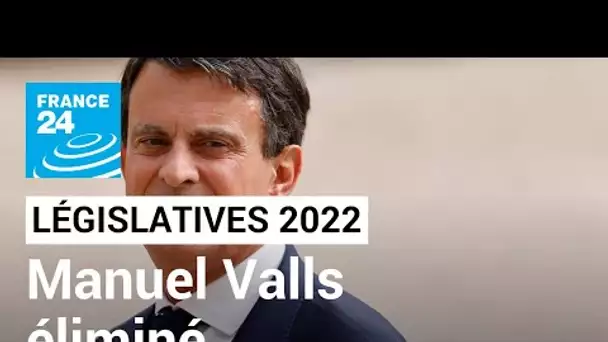 Législatives 2022 : l'ancien Premier ministre Manuel Valls éliminé dès le premier tour • FRANCE 24