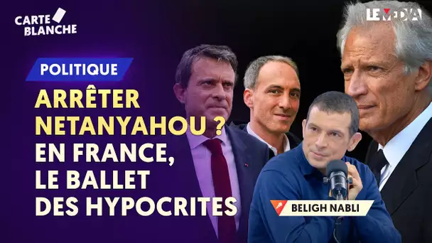 ARRÊTER NETANYAHOU OU PAS ? VALLS, GLUCKSMANN : LE BAL DES HYPOCRITES