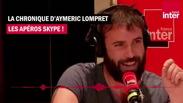 Les apéros skype - La chronique d'Aymeric Lomprey