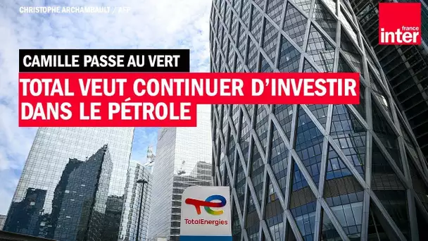 Total veut continuer d'investir dans le pétrole pour l'avenir de la planète - Camille Passe au vert