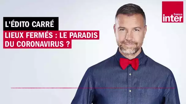 Lieux fermés : le paradis du coronavirus ? L’Édito carré de Mathieu Vidard