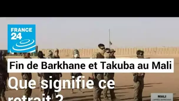 Fin de Barkhane et Takuba au Mali : que signifie ce retrait des forces françaises et européennes ?