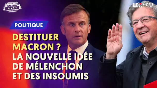 DESTITUER MACRON ? LA NOUVELLE IDÉE DE MÉLENCHON ET DES INSOUMIS