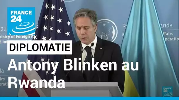 Antony Blinken au Rwanda, dernière étape de sa tournée africaine • FRANCE 24