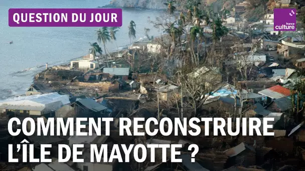 Comment reconstruire Mayotte après le cyclone Chido ?