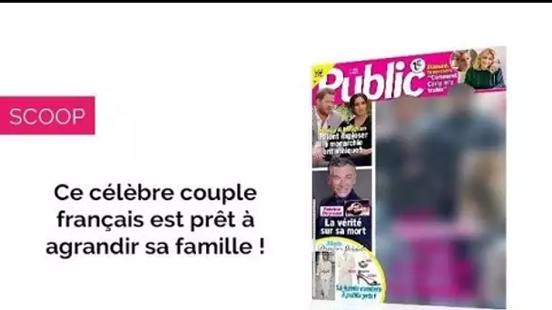 Magazine Public – Ce célèbre couple français est prêt à agrandir la famille !