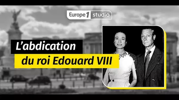 L'abdication du roi Edouard VIII : l'histoire d'un cauchemar britannique