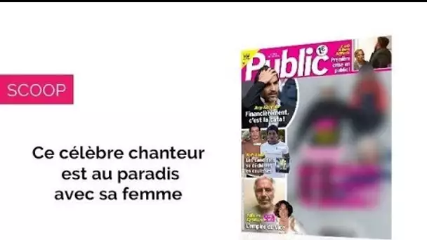 Magazine Public – Ce célèbre chanteur est au paradis avec sa femme