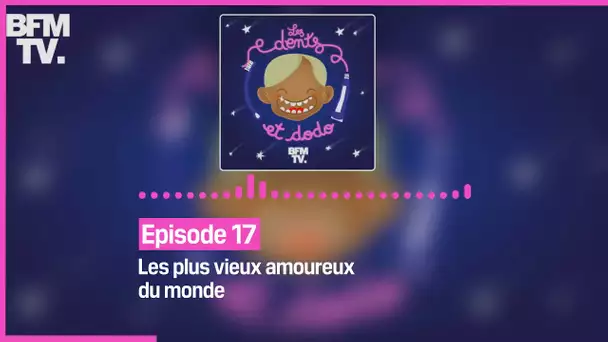 Episode 17 : Les plus vieux amoureux du monde - Les dents et dodo