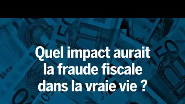 Quel serait l’impact de la fraude fiscale dans la vraie vie ?