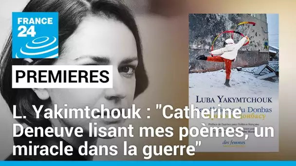 Luba Yakimtchouk : "La voix de Catherine Deneuve lisant mes poèmes est un miracle dans la guerre"