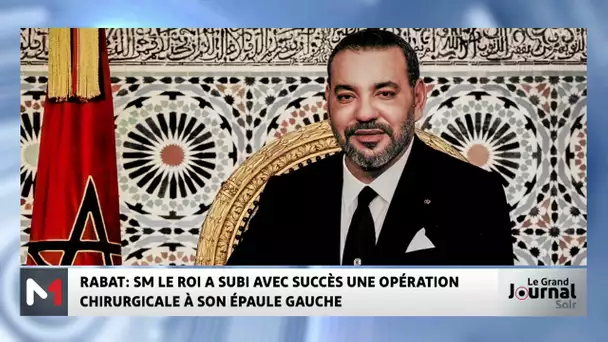 Rabat : SM le Roi Mohammed VI a subi avec succès une opération chirurgicale à son épaule gauche