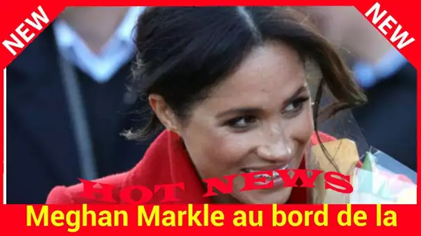 Meghan Markle au bord de la crise de nerfs ? Ces exigences qui interrogent