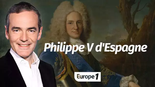 Au cœur de l'Histoire: Philippe V d'Espagne (Franck Ferrand)