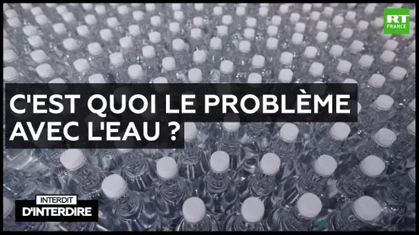 Interdit d'interdire - C'est quoi le problème avec l'eau ?