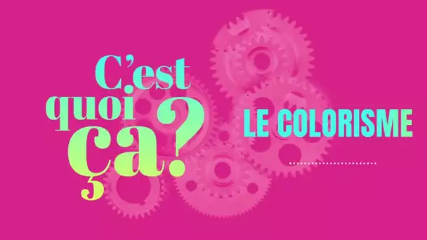 C'est quoi, ça le colorisme