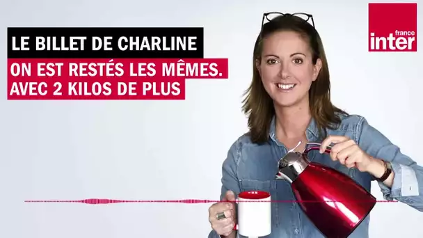 On est restés les mêmes, avec 2 kilos de plus - Le Billet de Charline