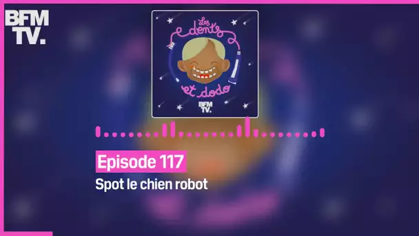 Episode 117 : Spot le chien robot - Les dents et dodo