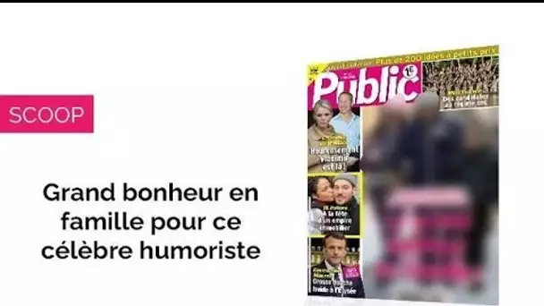 Magazine Public – Grand bonheur en famille pour ce célèbre humoriste