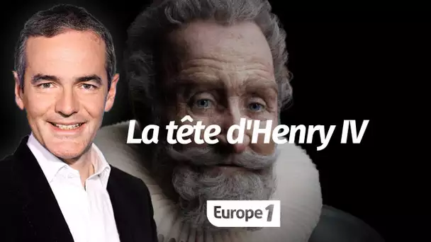 Au coeur de l'histoire: La tête d'Henry IV (Franck Ferrand)