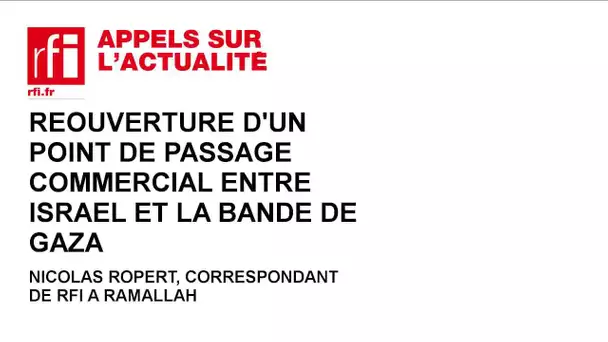 Réouverture d'un point de passage commercial entre Israël et la bande de Gaza