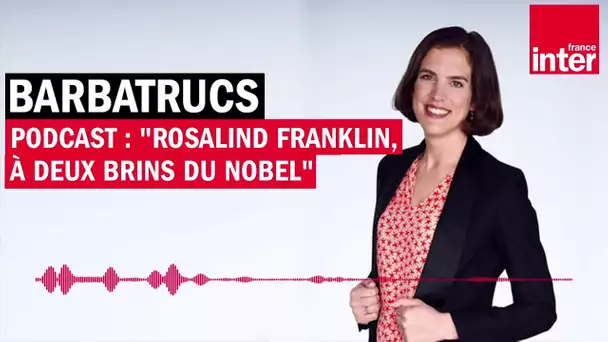 Podcast : "Rosalind Franklin, à deux brins du Nobel" - Barbatrucs